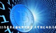 2023年最新区块链游戏推荐：不可错过的热门新作