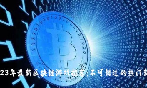 2023年最新区块链游戏推荐：不可错过的热门新作