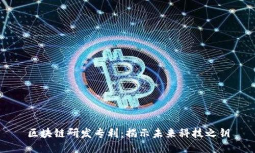 区块链研发专利：揭示未来科技之钥