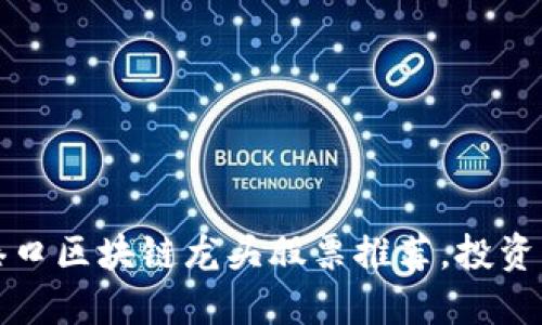 2023年港口区块链龙头股票推荐，投资不再迷茫！