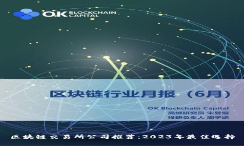 区块链交易所公司推荐：2023年最佳选择