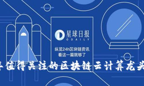 2023年值得关注的区块链云计算龙头股解析