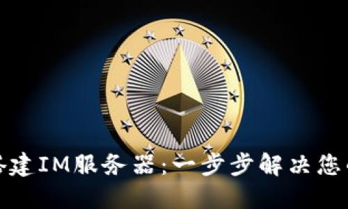 如何轻松搭建IM服务器：一步步解决您的通信需求