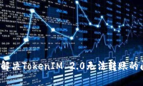 如何解决TokenIM 2.0无法转账的问题？