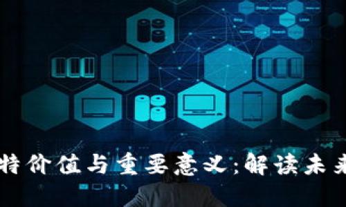 区块链的独特价值与重要意义：解读未来科技的变革