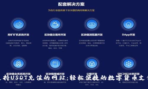推荐支持USDT充值的网站：轻松便捷的数字货币支付体验