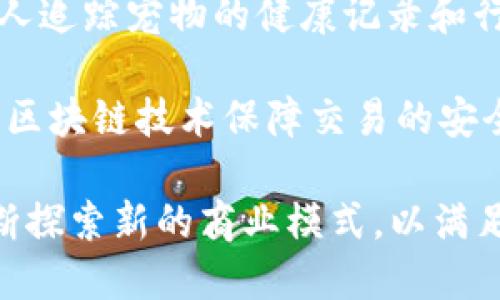 在宠物行业中，区块链技术的应用正在迅速发展，彻底改变了宠物的购买、管理和护理方式。有很多公司正在探索和利用这一技术。以下是一些在宠物领域内与区块链技术相关的公司：

1. **PetCoin**：PetCoin是一种基于区块链的加密货币，专门用于宠物行业，致力于建立一个透明和安全的宠物交易平台。

2. **Everledger**：虽然Everledger主要关注于奢侈品和珍贵商品的追踪，但他们的区块链技术也被用于宠物的身份验证，确保宠物的来源和所有权。

3. **Pawtocol**：Pawtocol的目标是通过区块链技术提升宠物护理行业的透明度。他们提供一个平台，使宠物主人能够获得数据奖励，并建立一个宠物服务生态系统。

4. **Petlife**：Petlife利用区块链技术创建一个宠物管理平台，帮助宠物主人追踪宠物的健康记录和行为数据，从而为宠物提供更好的护理。

5. **WoofWallet**：WoofWallet是一个为宠物交易而设计的数字钱包，利用区块链技术保障交易的安全性和透明度。

这些公司不仅使用区块链技术提升宠物相关服务的安全性和透明度，也在不断探索新的商业模式，以满足宠物主人和服务提供者的需求。