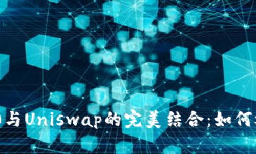 深入解析TokenIM 2.0与Uniswap的完美结合：如何极大提升您的交易体验