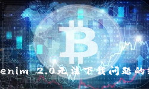 解决Tokenim 2.0无法下载问题的终极指南