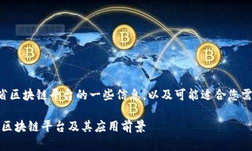 以下是关于云南省区块链平台的一些信息，以及可能适合您需求的文章和大纲。

深入解析：云南省区块链平台及其应用前景