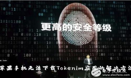 苹果手机无法下载Tokenim应用的解决方法
