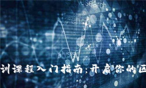 区块链应用实训课程入门指南：开启你的区块链职业生涯