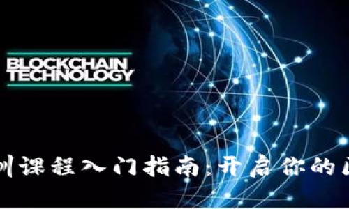 区块链应用实训课程入门指南：开启你的区块链职业生涯