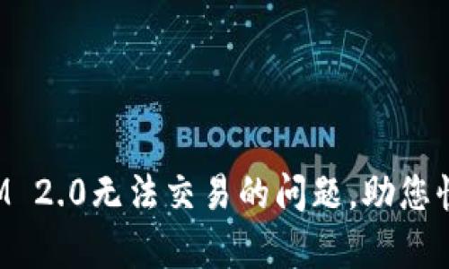 如何解决TokenIM 2.0无法交易的问题，助您快速恢复交易畅通