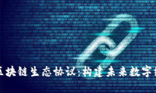 深入了解区块链生态协议：构建未来数字经济的基石