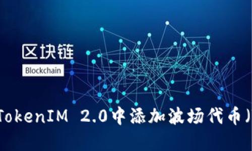 如何在TokenIM 2.0中添加波场代币（TRC20）