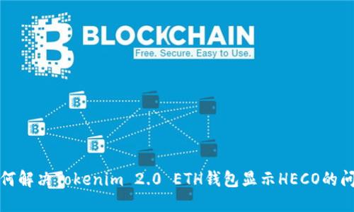 如何解决Tokenim 2.0 ETH钱包显示HECO的问题
