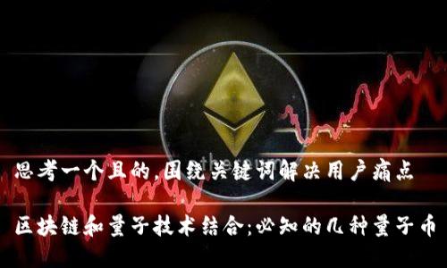 思考一个且的，围绕关键词解决用户痛点

区块链和量子技术结合：必知的几种量子币