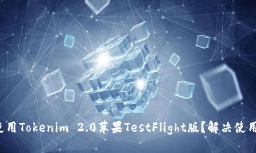 如何顺利使用Tokenim 2.0苹果TestFlight版？解决使用中的痛点！