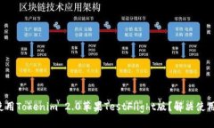 如何顺利使用Tokenim 2.0苹果TestFlight版？解决使用