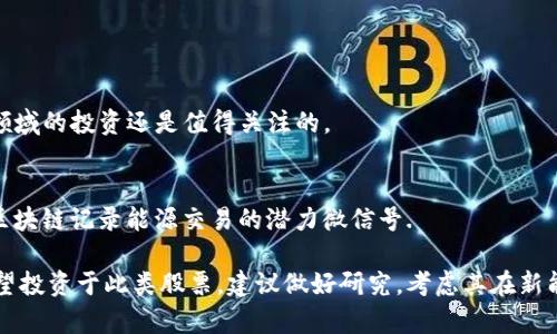 新能源区块链是一个结合了可再生能源和区块链技术的领域，近年来吸引了大量投资者的关注。以下是一些与新能源和区块链相关的股票，这些股票往往涉及清洁能源、区块链技术的开发或应用：

1. **特斯拉（Tesla, Inc.）**：
   - 特斯拉不仅是一家电动车制造商，还在能源存储等领域进行投资与开发。虽然主要业务不是区块链，但在能源管理和交易方面的探索具有重要意义。

2. **比特大陆（Bitmain Technologies）**：
   - 该公司是全球领先的比特币矿机制造商，随着绿色能源矿场的兴起，它也在积极探索利用可再生能源来降低其区块链挖矿的碳足迹。

3. **区块链技术公司（Blockchain Technology Companies）**：
   - 有一些专注于能源管理的区块链公司，如 Energy Web Foundation，这些公司通过区块链促进清洁能源的集成与交易。

4. **NIO（蔚来）**：
   - 蔚来作为电动车企业，也在探索与区块链的结合，尤其是在数据管理和智能合约等方面。

5. **花旗银行（Citigroup Inc.）**：
   - 花旗在能源交易和区块链技术上都进行了投资，虽然不是单一的“新能源区块链”股票，但其相关领域的投资还是值得关注的。

6. **Enphase Energy (ENPH)**：
   - Enphase是一家专注于太阳能微逆变器的公司，虽然主要工作集中在太阳能电池板上，但在利用区块链记录能源交易的潜力微信号.

这些公司并不是完全专注于“新能源区块链”的股票，但它们在某种程度上与这一领域存在关联。如果希望投资于此类股票，建议做好研究，考虑其在新能源和区块链融合上的实际运用及前景。同时，关注行业发展动态以及各个公司的财务状况、市场位置等。