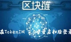 如何在TokenIM 2.0中开启扫脸登录功能
