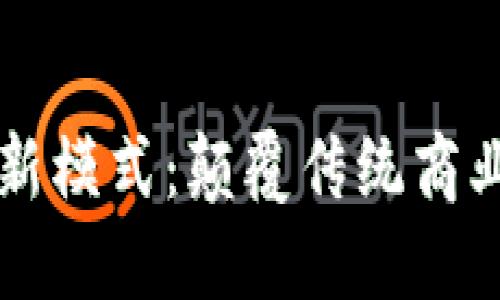 区块链经济下的新模式：颠覆传统商业的创新解决方案