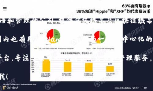 在国内区块链领域，有一些公司专注于区块链域名的注册、管理和服务。以下是一些主要的公司和平台：

1. **阿里云** - 阿里云提供区块链域名服务，用户可以在其平台上注册和管理区块链领域的域名，具有较高的知名度和信誉。

2. **腾讯云** - 腾讯云同样推出了相关的区块链域名管理服务，用户可以在其云平台上进行域名注册和相关操作。

3. **火币网** - 作为知名的数字货币交易所，火币网也涉及区块链域名的相关服务，特别是在加密货币与区块链技术结合的领域。

4. **域名之道（DomainName.cn）** - 专注于域名注册和管理的公司，提供传统域名及区块链域名的相关服务。

5. **Namecoin** - 虽然是一个国际性的项目，但在国内也有用户，Namecoin作为一种去中心化的域名注册和管理系统，连接了区块链技术与域名的使用。

6. **Blockstore** - 一个专注于区块链域名的业务平台，专注于去中心化域名的交易和管理服务。

若你需要更详细的信息或特定公司的服务介绍，请告诉我！