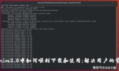 在tokenim2.0中如何顺利下载和使用：解决用户的常
