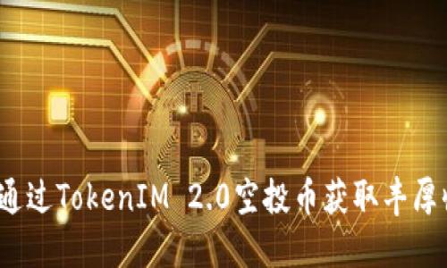 如何通过TokenIM 2.0空投币获取丰厚收益？