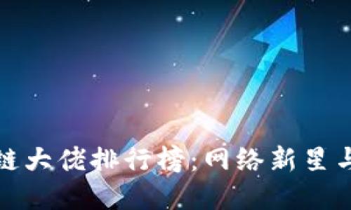长沙区块链大佬排行榜：网络新星与行业先锋