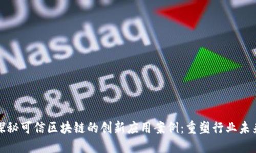 探秘可信区块链的创新应用案例：重塑行业未来