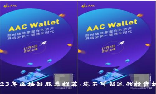 2023年区块链股票推荐：您不可错过的投资机会