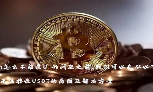 在讨论“Tokenim怎么不能收U”的问题之前，我们可以先从以下几个方面入手：

### Tokenim无法接收USDT的原因及解决方案