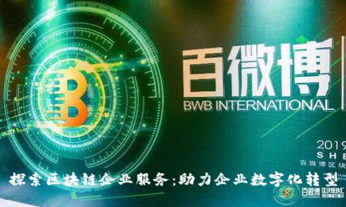 探索区块链企业服务：助力企业数字化转型