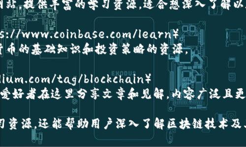 关于学习区块链的优质网站，以下是一些推荐：

1. **Coursera**（https://www.coursera.org）
   - 提供许多顶尖大学开设的区块链课程，涵盖从基础到高级的内容。

2. **edX**（https://www.edx.org）
   - 类似于Coursera，由MIT和哈佛等大学创建，提供多种与区块链相关的在线课程。

3. **Udacity**（https://www.udacity.com）
   - 提供专业的纳米学位课程，内容涵盖区块链技术和开发。

4. **Khan Academy**（https://www.khanacademy.org）
   - 虽然没有专门的区块链课程，但有相关的金融知识和加密货币介绍，可以帮助理解背景。

5. **CryptoZombies**（https://cryptozombies.io）
   - 一个互动式学习平台，通过构建自己的以太坊游戏来学习Solidity编程语言。

6. **Blockchain.com**（https://www.blockchain.com）
   - 提供关于区块链的基础知识及其应用的资源，适合初学者和开发者。

7. **LearnCrypto**（https://learncrypto.com）
   - 提供综合性的学习资源和教程，涵盖各种区块链技术和应用。

8. **Ethereum.org**（https://ethereum.org/learn）
   - 专门针对以太坊的官方网站，提供丰富的学习资源，适合想深入了解以太坊平台的人。

9. **Coinbase Learn**（https://www.coinbase.com/learn）
   - 提供关于区块链和加密货币的基础知识和投资策略的资源。

10. **Medium**（https://medium.com/tag/blockchain）
    - 各种区块链专业人士和爱好者在这里分享文章和见解，内容广泛且更新及时。

这些网站不仅提供了丰富的学习资源，还能帮助用户深入了解区块链技术及其应用，适合不同程度的学习者。