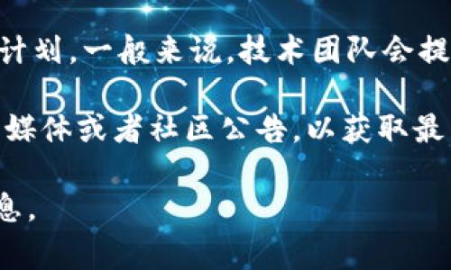 TokenIM 是一款基于区块链的数字资产钱包，它的维护时间通常取决于具体的更新和维护计划。一般来说，技术团队会提前通知用户进行维护的时间安排，以确保用户能够及时了解相关信息。

对于TokenIM的具体维护时间或发布时间表，建议用户关注其官方渠道，比如官方网站、社交媒体或者社区公告，以获取最新的更新和维护情况。这些渠道会提供关于维护时间、功能更新及其他相关信息的重要公告。

如果你有特别的需求或问题，可以直接联系TokenIM的客服或技术支持，以获得最准确的信息。