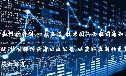 TokenIM 是一款基于区块链的数字资产钱包，它的维护时间通常取决于具体的更新和维护计划。一般来说，技术团队会提前通知用户进行维护的时间安排，以确保用户能够及时了解相关信息。

对于TokenIM的具体维护时间或发布时间表，建议用户关注其官方渠道，比如官方网站、社交媒体或者社区公告，以获取最新的更新和维护情况。这些渠道会提供关于维护时间、功能更新及其他相关信息的重要公告。

如果你有特别的需求或问题，可以直接联系TokenIM的客服或技术支持，以获得最准确的信息。