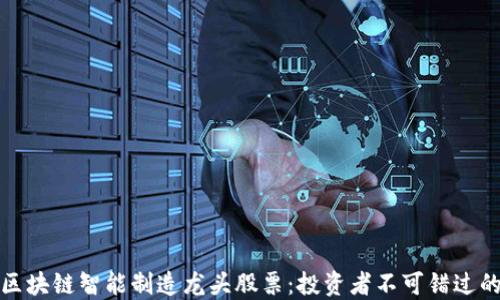 
解密区块链智能制造龙头股票：投资者不可错过的机会