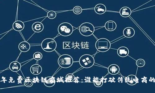 2023年免费区块链商城推荐：谁能打破传统电商的界限？