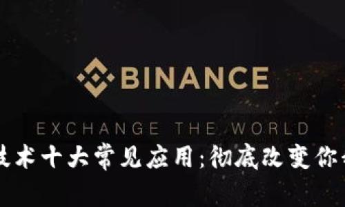 区块链技术十大常见应用：彻底改变你我的生活