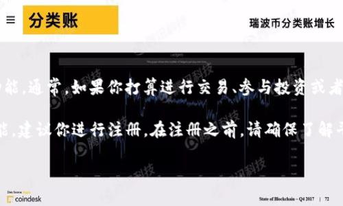 Tokenim 是一个与加密货币和区块链相关的平台，具体是否需要注册取决于你想要使用该平台的哪些功能。通常，如果你打算进行交易、参与投资或者使用某些服务，注册往往是必要的一步。这是为了确保你的账户安全，以及平台能够记录你的交易和活动。

如果你只是在浏览或查看公开信息，可能不需要注册，但在大多数情况下，为了获得完整的用户体验和功能，建议你进行注册。在注册之前，请确保了解平台的条款和隐私政策，以保护自己的权益。

如果你还有其他问题，或者需要更具体的信息，请详细说明，我会尽力帮你解答！