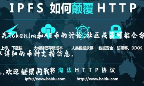 Tokenim 是一种加密货币相关的服务或平台，但截至我最后更新的信息（2023年10月），关于“Tokenim”与“AE币”（Aeternity币）的具体对接和支持情况并没有明确的官方信息。以下是你可以采取的步骤来确认Tokenim是否支持AE币：

1. **访问官方网站**：查看Tokenim的官方网站或者官方公告，通常会有支持的币种列表。

2. **客户支持**：联系Tokenim的客服或通过他们的支持渠道咨询。

3. **社区论坛和社交媒体**：在加密货币的社区论坛、Telegram群组或社交媒体平台上寻找有关Tokenim和AE币的讨论，社区成员可能会分享相关信息。

4. **技术文档**：如果你是开发者，查看Tokenim的API文档或者相关的技术文档，通常可以获取详细的币种支持信息。

确保获得信息时来源可靠，以免受到虚假信息的影响。如果有其他具体问题或需要进一步的信息，欢迎继续问我！