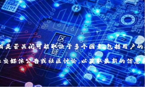 关于 Tokenim 2.0 是否会关闭这个问题，目前没有官方确认的信息。一般来说，项目是否关闭可能取决于多个因素，包括用户的参与度、市场需求、团队的运营能力以及技术发展的趋势等。

如果你对 Tokenim 2.0 有特定的关注点或担忧，建议你查看其官方网站、相关的社交媒体公告或社区讨论，以获取最新的信息和动态。此外，参与者也可以通过联系项目的客服或社区管理员来获得更直接的解答。

如需了解更多关于此项目的详细情况或分析，欢迎提出具体问题！