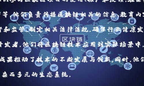 区块链传播的主体主要可以分为以下几类：

1. **技术开发者**：这一群体包括区块链的核心开发者、项目团队和技术专家，他们负责编写代码、开发应用程序、系统并解决技术问题。他们是区块链技术的推动者与维护者，通常活跃在开发者社区、技术论坛和开源项目中。

2. **投资者与资金支持者**：这部分主体包括天使投资人、风险投资公司和机构投资者等，他们为区块链项目提供资金支持，帮助项目的初期发展。在众筹和ICO（首次代币发行）中，投资者的积极参与与反馈也是项目成败的重要因素。

3. **行业协会与组织**：许多国家和地区成立了区块链行业协会或组织，以推动区块链技术的应用和标准化。这些组织通过发布白皮书、举办会议、提供教育培训等方式，推动行业发展。

4. **用户与社区**：区块链技术的最终用户和社区成员，包括普通用户、爱好者和消费者等，他们参与区块链项目的使用、推广和反馈。在某些情况下，这些社区成员会形成去中心化的自治组织（DAO），共同管理项目。

5. **媒体与内容创作者**：专注于区块链、加密货币和相关技术的媒体机构、博主、视频创作者等，他们负责传播区块链相关的信息、教育内容和市场分析。这部分主体通过评论、报道、教程等多种形式，帮助读者更好地理解区块链技术。

6. **监管机构**：在许多国家和地区，政府和金融监管机构对区块链技术和加密货币进行监督和监管，制定相关法律法规，确保行业健康发展。虽然他们不直接参与技术传播，但他们的政策将对整个行业产生深远影响。

7. **应用开发者**：构建基于区块链的应用程序（如去中心化金融、NFT、市政记录保存等）的开发者，他们将区块链技术应用到实际场景中，并通过开发和推广这些应用程序来传播区块链的实际价值。

8. **学术研究者**：在大学和研究机构中，研究者们对区块链技术进行深入研究，他们的研究成果推动了技术的不断发展与创新。同时，他们也参与到相关的学术会议和出版中，促进知识的传播与交流。

通过以上几个主体的协作与互动，区块链技术得以快速传播并推广到各个领域，形成了一个复杂而多元的生态系统。