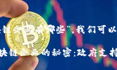 关于“韩国支持区块链企业有哪些”，我们可以为您提供以下内容：

### 揭开韩国区块链企业的秘密：政府支持与行业发展的探寻