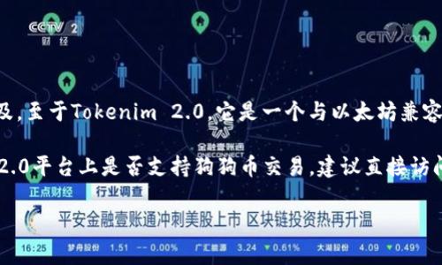 狗狗币（Dogecoin）是一种加密货币，通常与许多其他加密货币一同被提及。至于Tokenim 2.0，它是一个与以太坊兼容的去中心化金融（DeFi）平台，旨在为用户提供简化的交易和流动性功能。

如果您想了解Tokenim 2.0与狗狗币的关系，或者想具体查询Tokenim 2.0平台上是否支持狗狗币交易，建议直接访问他们的官方网站或社交媒体渠道，以获取最新的信息和更新。

如果有其他问题，欢迎继续提问！