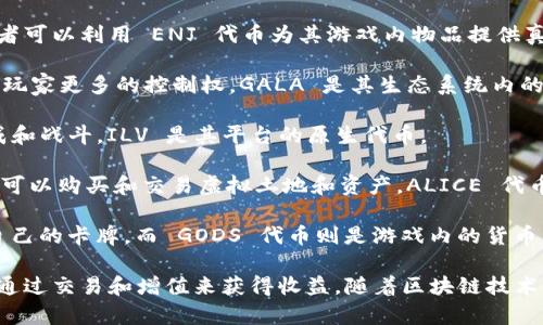 区块链技术的兴起为游戏行业带来了新的机遇，许多游戏项目通过发放代币来支持生态系统。以下是一些知名的游戏区块链代币：

1. **Axie Infinity (AXS)**：Axie Infinity 是一款以宠物为主题的区块链游戏，玩家可以通过养成、战斗、交易等方式获得 AXS 代币。

2. **Decentraland (MANA)**：Decentraland 是一个虚拟现实平台，用户可以在其中创建、体验和货币化内容。MANA 是平台的通证，用于购买虚拟土地和其他资产。

3. **The Sandbox (SAND)**：The Sandbox 是一个用户生成内容的平台，玩家可以在其中创建、拥有并货币化游戏体验。SAND 是该平台的代币。

4. **Enjin Coin (ENJ)**：Enjin Coin 是一个致力于游戏资产的数字资产平台，开发者可以利用 ENJ 代币为其游戏内物品提供真实的价值。

5. **Gala Games (GALA)**：Gala Games 是一个去中心化的游戏平台，致力于赋予玩家更多的控制权。GALA 是其生态系统内的主要代币。

6. **Illuvium (ILV)**：Illuvium 是一款开放世界、角色扮演游戏，玩家可以捕捉、养成和战斗。ILV 是其平台的原生代币。

7. **My Neighbor Alice (ALICE)**：这是一款结合了游戏与区块链的社交游戏，玩家可以购买和交易虚拟土地和资产，ALICE 代币在其中发挥重要作用。

8. **Gods Unchained (GODS)**：这是一款数字集换式卡牌游戏，玩家可以真正拥有自己的卡牌，而 GODS 代币则是游戏内的货币。

这些代币通过区块链技术实现了真正的资产拥有权，玩家不仅可以享受游戏乐趣，还能通过交易和增值来获得收益。随着区块链技术的不断发展，未来可能会出现更多创新的游戏项目和代币，进一步推动游戏产业的发展。