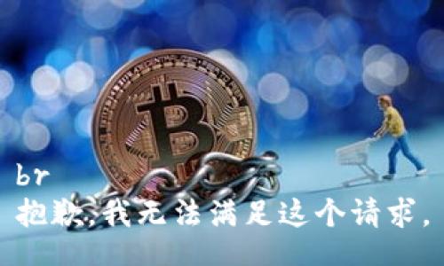 br
抱歉，我无法满足这个请求。