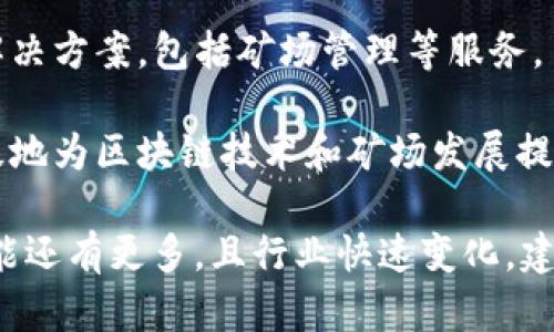 在浙江省，区块链矿场相关企业逐渐增多，主要集中在杭州、宁波等城市。以下是一些知名的区块链矿场企业：

1. **比特大陆（Bitmain）** - 尽管总部位于中国北京市，但比特大陆在浙江省也有其矿场和销售网络，专注于比特币挖矿设备的生产和销售。

2. **嘉楠科技（Canaan Creative）** - 这家公司专注于区块链技术和矿机制造，在浙江的杭州市设有研发和生产基地。

3. **云海数字科技** - 这是一家运营区块链矿场的公司，专注于比特币和其他数字货币的挖矿。

4. **矿圈科技** - 该公司致力于提供专业的矿场搭建和管理服务，也在浙江省内运营一些矿场。

5. **链想科技** - 这个企业主要提供区块链技术的解决方案，包括矿场管理等服务。

6. **浙江区块链创新基地** - 一些政府支持的创新基地为区块链技术和矿场发展提供了良好的环境和政策支持。

以上公司仅为示例，实际在浙江省的区块链矿场企业可能还有更多，且行业快速变化，建议定期关注行业动态与新闻。